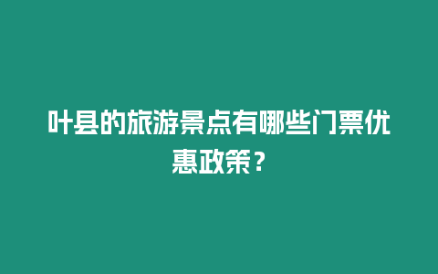 葉縣的旅游景點有哪些門票優惠政策？