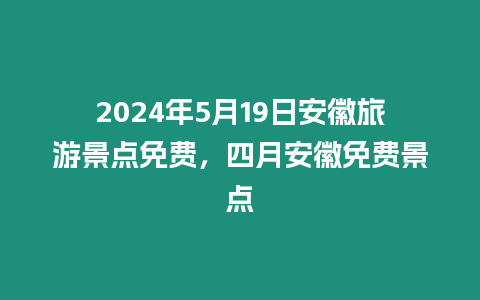 2024年5月19日安徽旅游景點(diǎn)免費(fèi)，四月安徽免費(fèi)景點(diǎn)