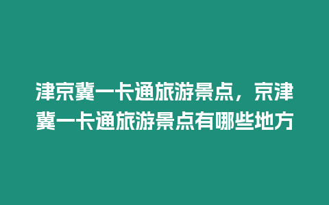 津京冀一卡通旅游景點，京津冀一卡通旅游景點有哪些地方