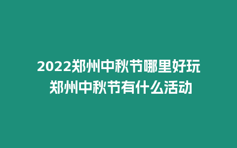2022鄭州中秋節哪里好玩 鄭州中秋節有什么活動