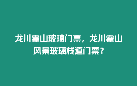 龍川霍山玻璃門票，龍川霍山風景玻璃棧道門票？