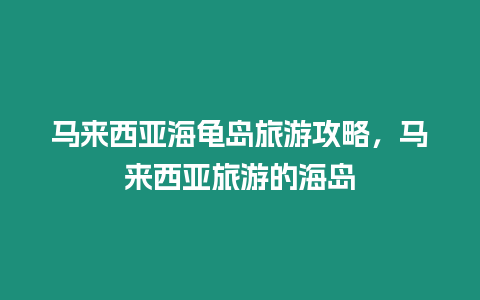 馬來西亞海龜島旅游攻略，馬來西亞旅游的海島