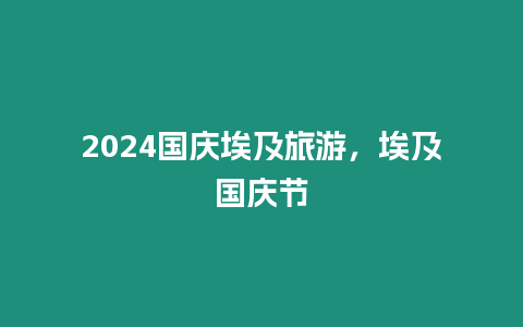 2024國慶埃及旅游，埃及國慶節