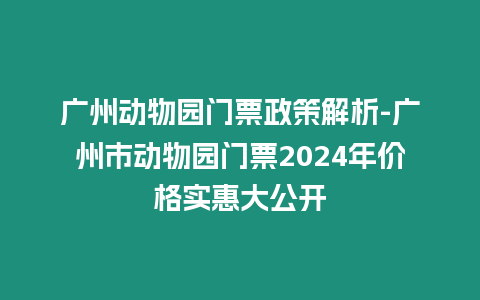 廣州動(dòng)物園門票政策解析-廣州市動(dòng)物園門票2024年價(jià)格實(shí)惠大公開