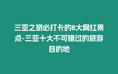 三亞之旅必打卡的8大網(wǎng)紅景點(diǎn)-三亞十大不可錯(cuò)過(guò)的旅游目的地