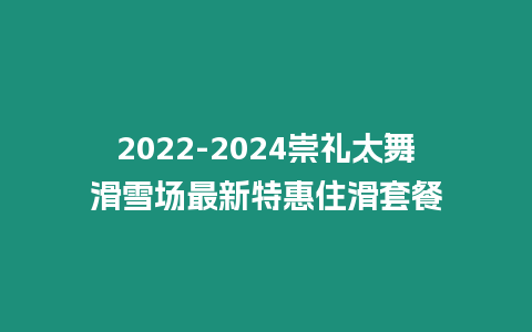 2022-2024崇禮太舞滑雪場最新特惠住滑套餐