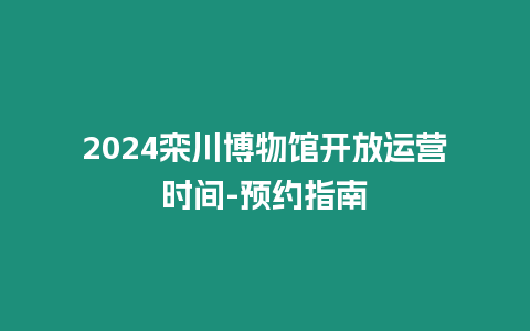 2024欒川博物館開放運營時間-預約指南