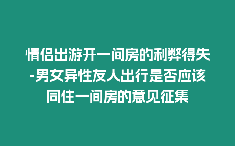 情侶出游開(kāi)一間房的利弊得失-男女異性友人出行是否應(yīng)該同住一間房的意見(jiàn)征集