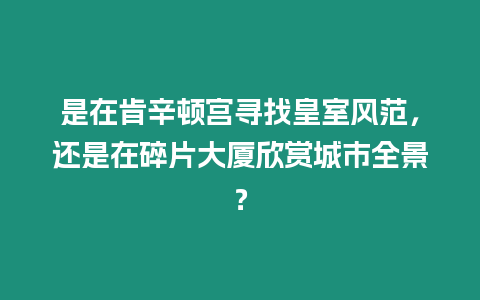 是在肯辛頓宮尋找皇室風范，還是在碎片大廈欣賞城市全景？