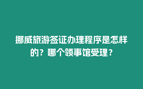 挪威旅游簽證辦理程序是怎樣的？哪個領事館受理？