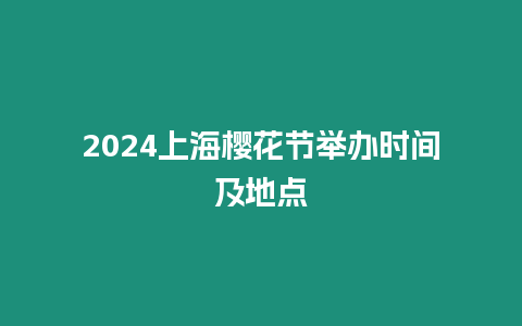 2024上海櫻花節(jié)舉辦時(shí)間及地點(diǎn)