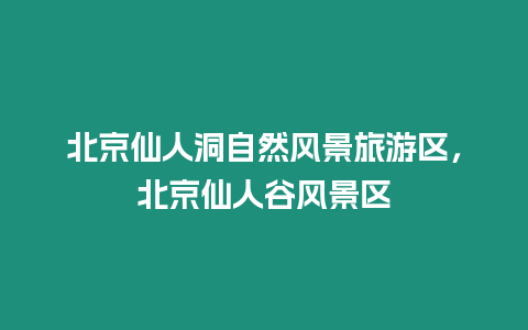 北京仙人洞自然風(fēng)景旅游區(qū)，北京仙人谷風(fēng)景區(qū)