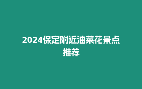 2024保定附近油菜花景點推薦