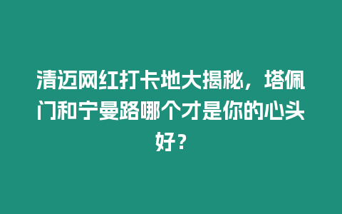 清邁網紅打卡地大揭秘，塔佩門和寧曼路哪個才是你的心頭好？