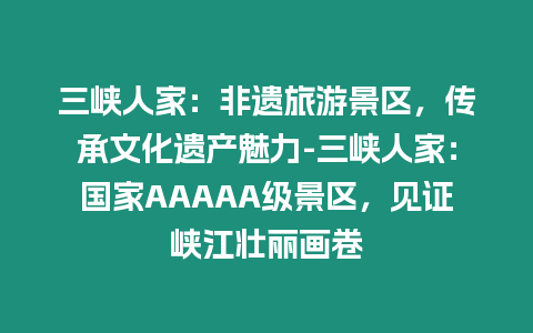 三峽人家：非遺旅游景區(qū)，傳承文化遺產(chǎn)魅力-三峽人家：國(guó)家AAAAA級(jí)景區(qū)，見(jiàn)證峽江壯麗畫卷