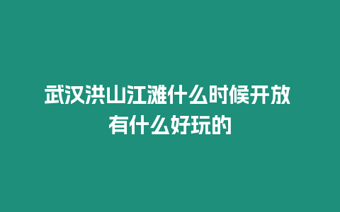 武漢洪山江灘什么時(shí)候開放 有什么好玩的