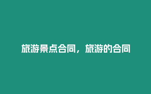 旅游景點合同，旅游的合同