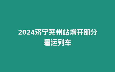 2024濟寧兗州站增開部分暑運列車