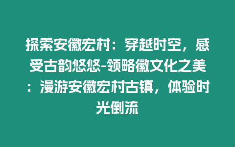 探索安徽宏村：穿越時(shí)空，感受古韻悠悠-領(lǐng)略徽文化之美：漫游安徽宏村古鎮(zhèn)，體驗(yàn)時(shí)光倒流