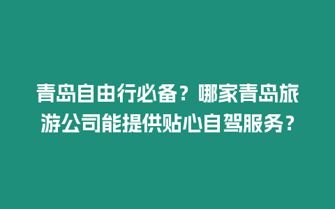 青島自由行必備？哪家青島旅游公司能提供貼心自駕服務？