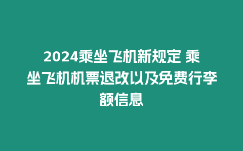 2024乘坐飛機新規定 乘坐飛機機票退改以及免費行李額信息