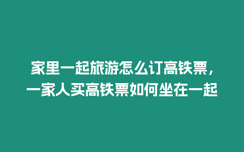 家里一起旅游怎么訂高鐵票,一家人買(mǎi)高鐵票如何坐在一起插圖 家里一起旅游怎么訂高鐵票,一家人買(mǎi)高鐵票如何坐在一起