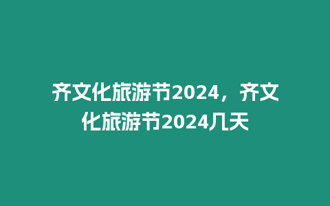 齊文化旅游節(jié)2024，齊文化旅游節(jié)2024幾天