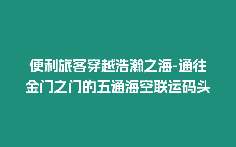 便利旅客穿越浩瀚之海-通往金門之門的五通海空聯(lián)運(yùn)碼頭