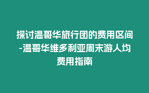 探討溫哥華旅行團(tuán)的費(fèi)用區(qū)間-溫哥華維多利亞周末游人均費(fèi)用指南