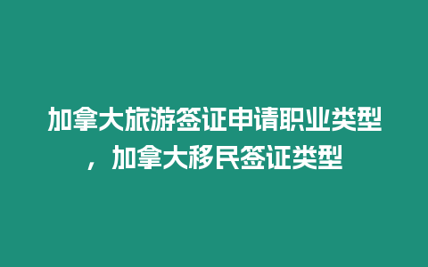 加拿大旅游簽證申請職業類型，加拿大移民簽證類型