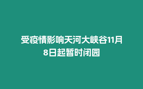 受疫情影響天河大峽谷11月8日起暫時閉園