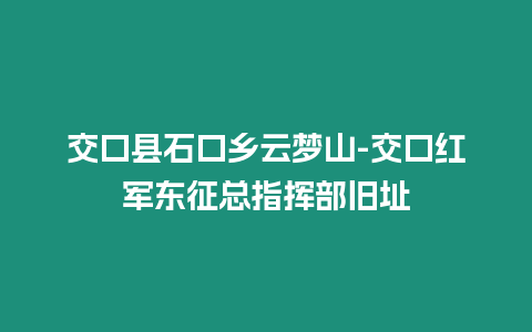 交口縣石口鄉云夢山-交口紅軍東征總指揮部舊址