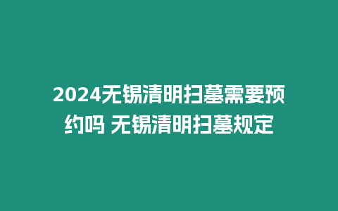 2024無錫清明掃墓需要預(yù)約嗎 無錫清明掃墓規(guī)定
