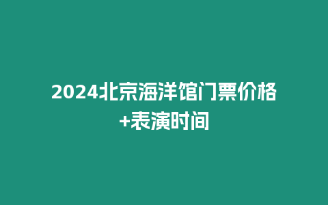 2024北京海洋館門票價格+表演時間