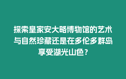 探索皇家安大略博物館的藝術與自然珍藏還是在多倫多群島享受湖光山色？