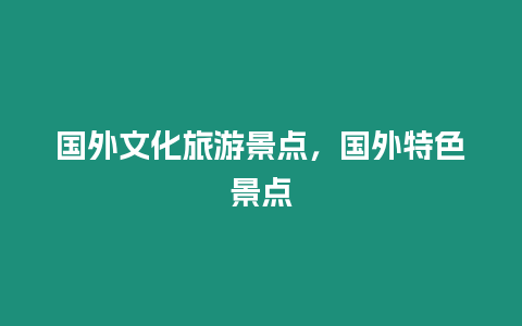 國外文化旅游景點，國外特色景點