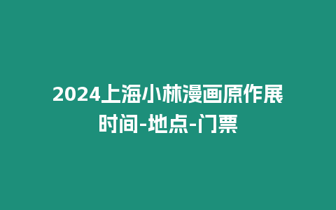 2024上海小林漫畫原作展時間-地點-門票