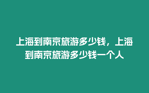 上海到南京旅游多少錢，上海到南京旅游多少錢一個(gè)人
