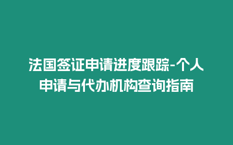 法國簽證申請進(jìn)度跟蹤-個人申請與代辦機(jī)構(gòu)查詢指南
