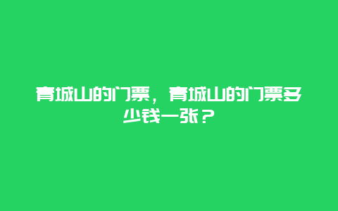 青城山的門票，青城山的門票多少錢一張？