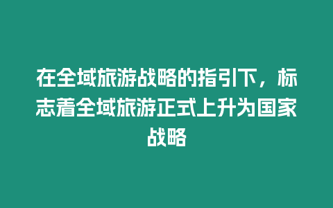 在全域旅游戰略的指引下，標志著全域旅游正式上升為國家戰略