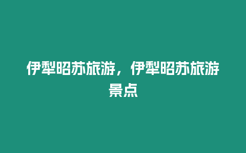 伊犁昭蘇旅游，伊犁昭蘇旅游景點