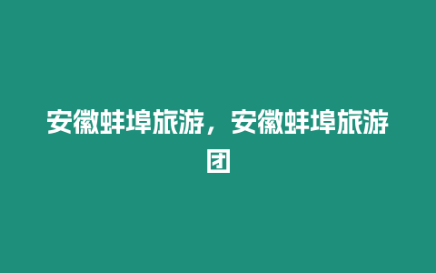 安徽蚌埠旅游，安徽蚌埠旅游團(tuán)
