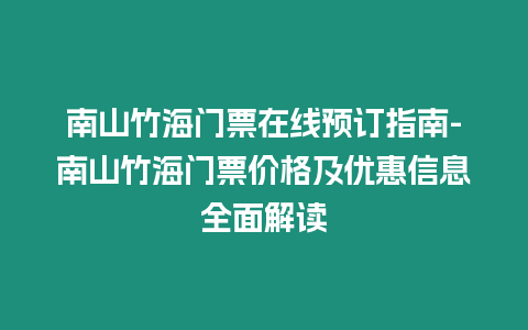南山竹海門票在線預訂指南-南山竹海門票價格及優惠信息全面解讀