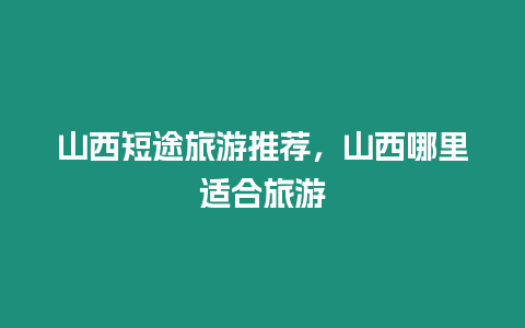 山西短途旅游推薦，山西哪里適合旅游