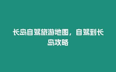 長島自駕旅游地圖，自駕到長島攻略