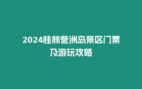 2024桂林訾洲島景區(qū)門票及游玩攻略