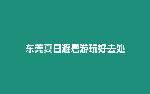 東莞夏日避暑游玩好去處
