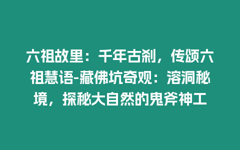 六祖故里：千年古剎，傳頌六祖慧語-藏佛坑奇觀：溶洞秘境，探秘大自然的鬼斧神工