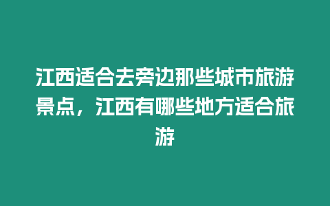 江西適合去旁邊那些城市旅游景點(diǎn)，江西有哪些地方適合旅游